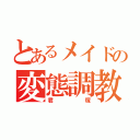 とあるメイドの変態調教（君塚）