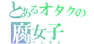 とあるオタクの腐女子（ヘンタイ）