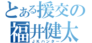 とある援交の福井健太（ＪＫハンター）