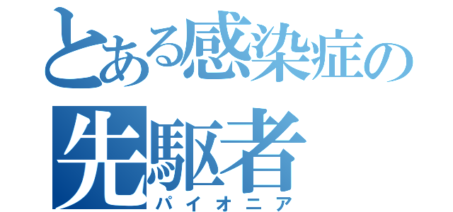 とある感染症の先駆者（パイオニア）