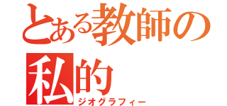 とある教師の私的（ジオグラフィー）