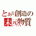 とある創造の未元物質（ダークマター）