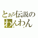 とある伝説のわんわんお（サム）