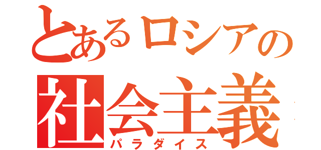 とあるロシアの社会主義国家（パラダイス）