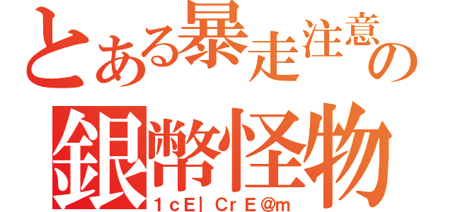 とある暴走注意の銀幣怪物（１ｃＥ｜ＣｒＥ＠ｍ）