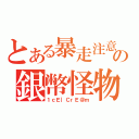 とある暴走注意の銀幣怪物（１ｃＥ｜ＣｒＥ＠ｍ）