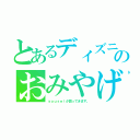 とあるディズニーのおみやげ（ｙｏｕｓｅｉが買ってきます。）