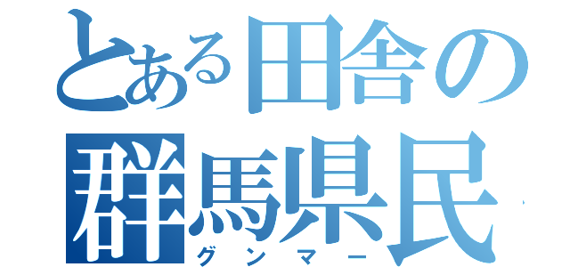 とある田舎の群馬県民（グンマー）