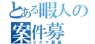 とある暇人の案件募（リグマ募集）