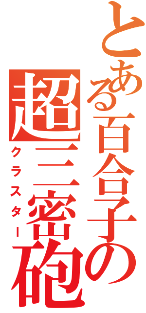 とある百合子の超三密砲（クラスター）