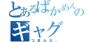 とあるばかめんのギャグ（つまんな。）