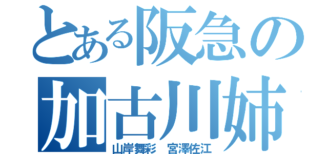 とある阪急の加古川姉妹（山岸舞彩　宮澤佐江）