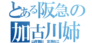 とある阪急の加古川姉妹（山岸舞彩　宮澤佐江）