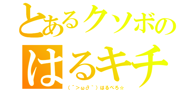 とあるクソボのはるキチ（（´＞ω∂｀）はるぺろ☆）