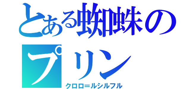 とある蜘蛛のプリン（クロロ＝ルシルフル）