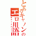 とあるキャノンのエロ用語（淫デックス）