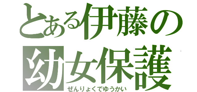 とある伊藤の幼女保護（ぜんりょくでゆうかい）