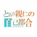 とある親仁の自己都合（エゴダヨソレハ）