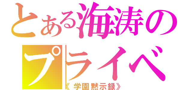 とある海涛のプライベートメッセージ（《学園黙示録》）