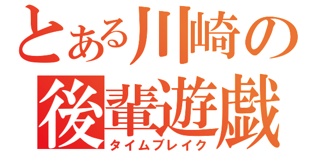 とある川崎の後輩遊戯（タイムブレイク）