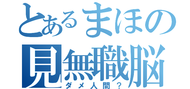 とあるまほの見無職脳低脳（ダメ人間？）