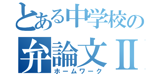 とある中学校の弁論文Ⅱ（ホームワーク）