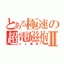 とある極速の超電磁炮Ⅱ（ｂｙ爆頭）