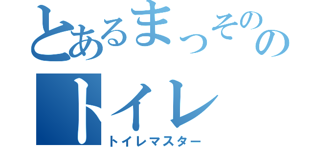 とあるまっそののトイレ（トイレマスター）