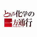 とある化学の一方通行（アクセラレータ）