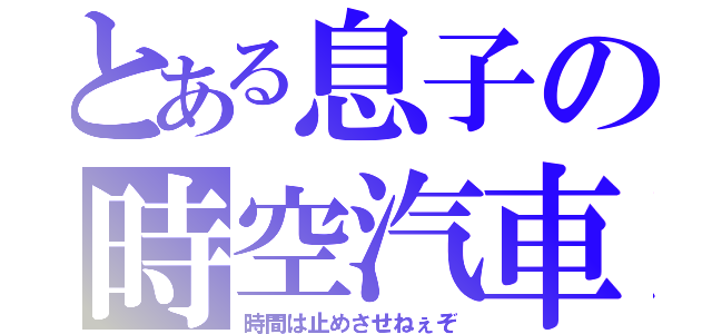 とある息子の時空汽車（時間は止めさせねぇぞ）