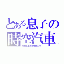 とある息子の時空汽車（時間は止めさせねぇぞ）