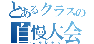 とあるクラスの自慢大会（しゃしゃり）