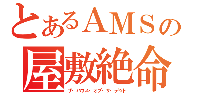 とあるＡＭＳの屋敷絶命（ザ・ハウス・オブ・ザ・デッド）