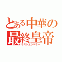 とある中華の最終皇帝（ラストエンペラー）