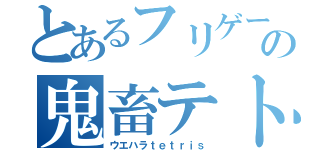 とあるフリゲーの鬼畜テトリス（ウエハラｔｅｔｒｉｓ）