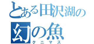 とある田沢湖の幻の魚（クニマス）