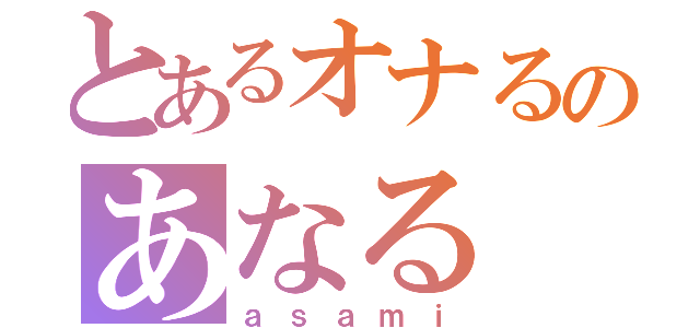 とあるオナるのあなる（ａｓａｍｉ）