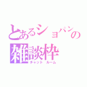 とあるショパンの雑談枠（チャット　ルーム）