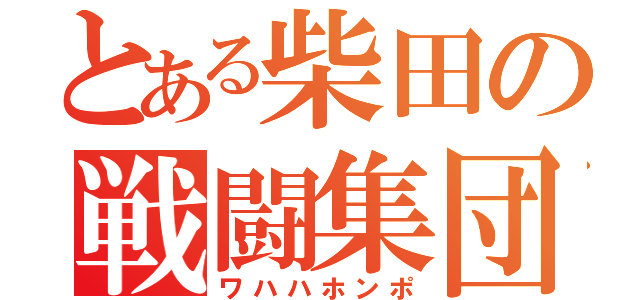 とある柴田の戦闘集団（ワハハホンポ）