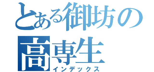 とある御坊の高専生（インデックス）