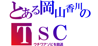 とある岡山香川のＴＳＣ（ウチワアソビを放送）