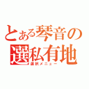 とある琴音の選私有地（選択メニュー）