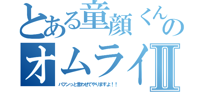 とある童顔くんのオムライスⅡ（バフンっと言わせてやりますよ！！）