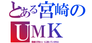 とある宮崎のＵＭＫ（鬼滅の刃をｍｒｔに持っていかれた）