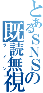 とあるＳＮＳの既読無視（ライン）