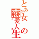 とある女の恋愛人生（人生）