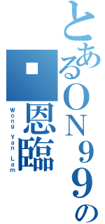 とあるＯＮ９９の黃恩臨（Ｗｏｎｇ Ｙａｎ Ｌａｍ）