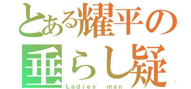 とある耀平の垂らし疑惑（Ｌａｄｉｅｓ\' ｍａｎ）