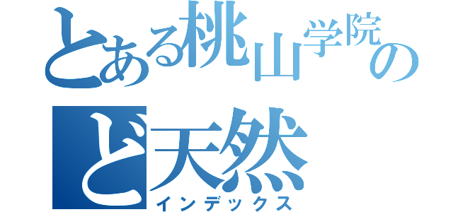 とある桃山学院のど天然（インデックス）