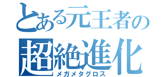 とある元王者の超絶進化（メガメタグロス）